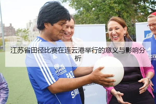 江苏省田径比赛在连云港举行的意义与影响分析